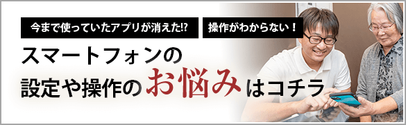 スマートフォンの設定や操作のお悩みはコチラ