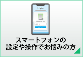 スマートフォンの設定や操作でお悩みの方